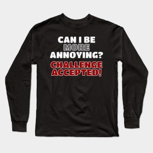 Can I Be More Annoying? Long Sleeve T-Shirt